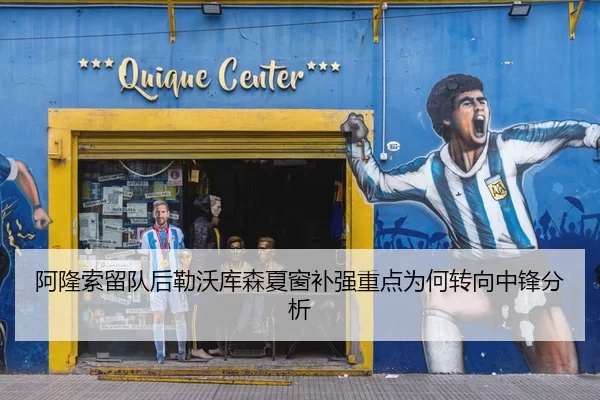 阿隆索留队后勒沃库森夏窗补强重点为何转向中锋分析