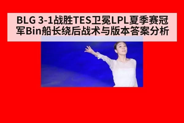 BLG 3-1战胜TES卫冕LPL夏季赛冠军Bin船长绕后战术与版本答案分析