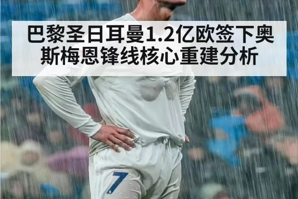 巴黎圣日耳曼1.2亿欧签下奥斯梅恩锋线核心重建分析