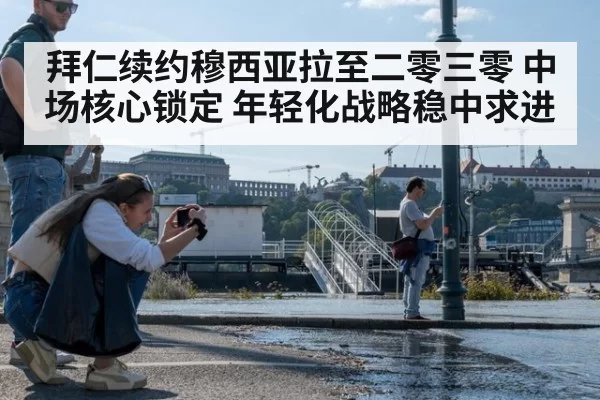 拜仁续约穆西亚拉至二零三零 中场核心锁定 年轻化战略稳中求进