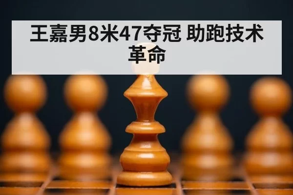 王嘉男8米47夺冠 助跑技术革命