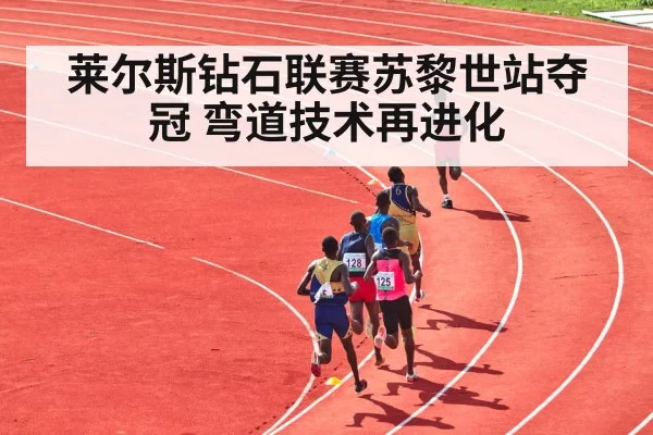 莱尔斯钻石联赛苏黎世站夺冠 弯道技术再进化