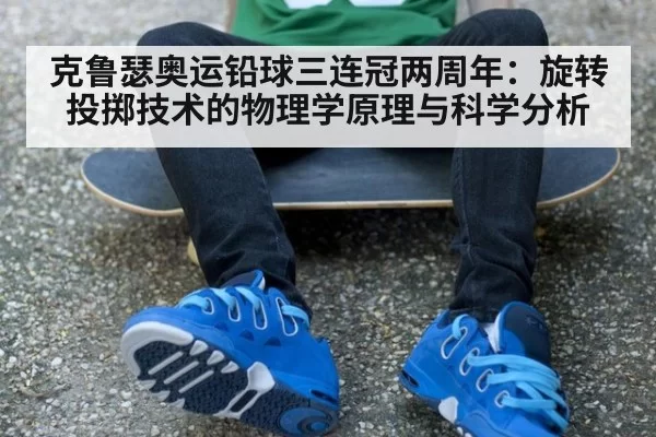 克鲁瑟奥运铅球三连冠两周年：旋转投掷技术的物理学原理与科学分析